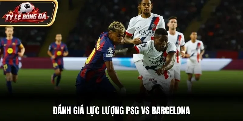 Đánh giá lực lượng PSG vs Barcelona